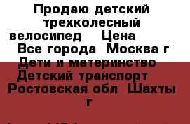 Продаю детский трехколесный велосипед. › Цена ­ 5 000 - Все города, Москва г. Дети и материнство » Детский транспорт   . Ростовская обл.,Шахты г.